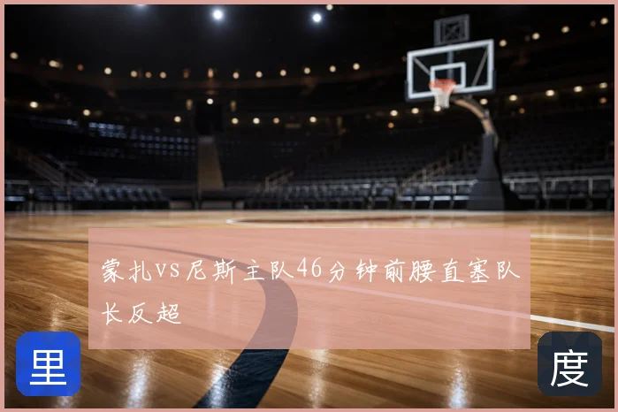 蒙扎vs尼斯主队46分钟前腰直塞队长反超