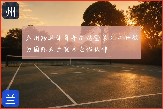 九州酷游体育手机站登录入口升级为国际米兰官方合作伙伴