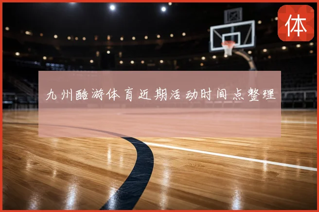 九州酷游体育近期活动时间点整理