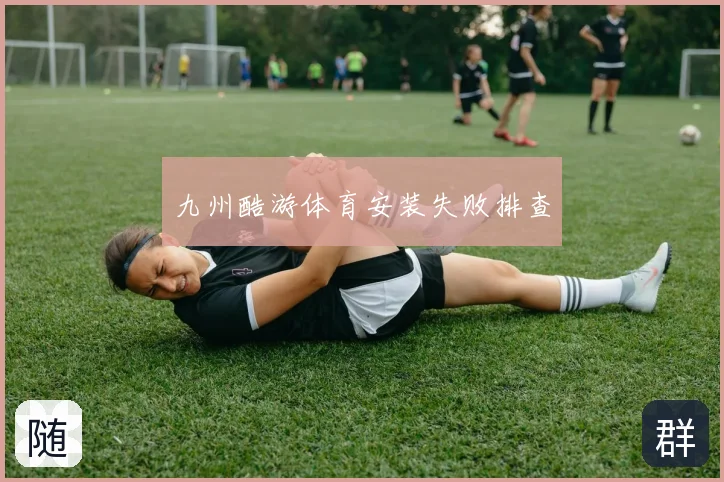 九州酷游体育安装失败排查
