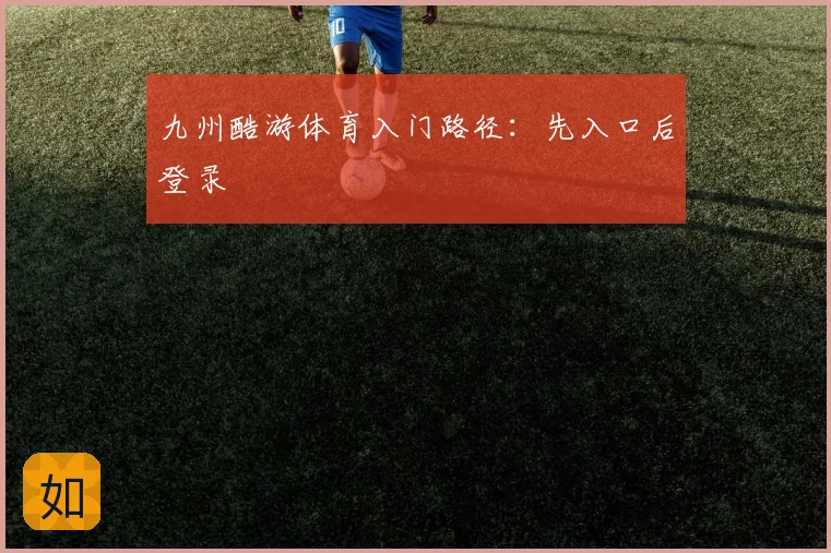 九州酷游体育入门路径：先入口后登录