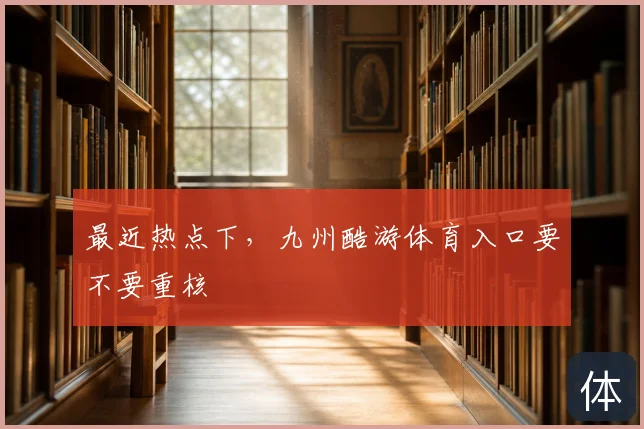 最近热点下，九州酷游体育入口要不要重核