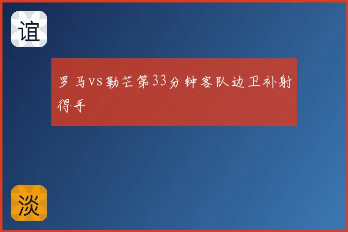 罗马vs勒芒第33分钟客队边卫补射得手